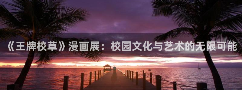 虫虫漫画网免费版：《王牌校草》漫画展：校园文化与艺术的无限可能