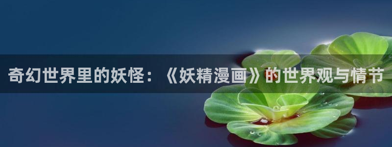 旧版虫虫漫画：奇幻世界里的妖怪：《妖精漫画》的世界观与情节