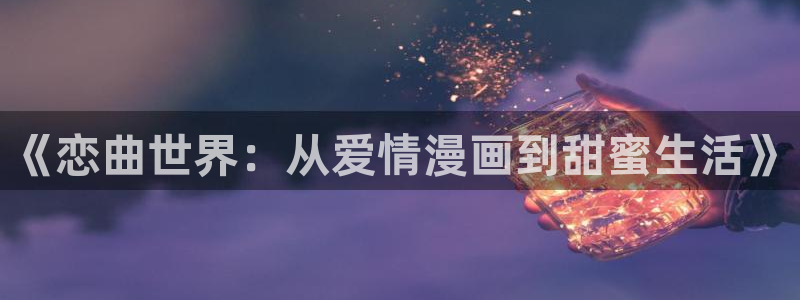 虫虫漫画免费漫画弹窗：《恋曲世界：从爱情漫画到甜蜜生活》