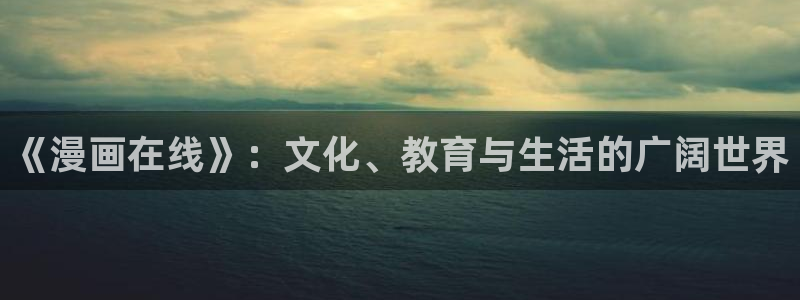 虫虫漫画猎天使魔女：《漫画在线》：文化、教育与生活的广阔世界