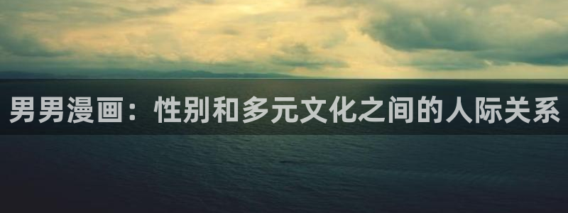 虫虫漫画下拉式免费阅读：男男漫画：性别和多元文化之间的人际关系