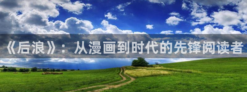 虫虫漫画免费下拉：《后浪》：从漫画到时代的先锋阅读者