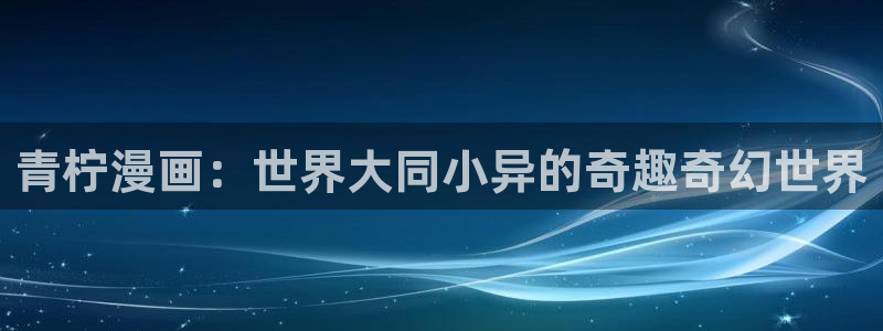 虫虫漫画免费我在线看：青柠漫画：世界大同小异的奇趣奇幻世界