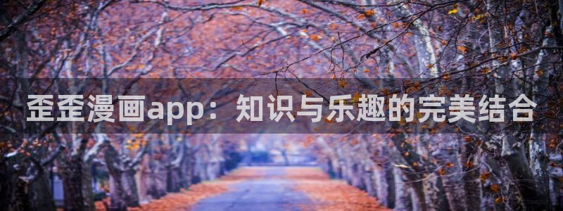 虫虫漫画热门漫画有哪些：歪歪漫画app：知识与乐趣的完美结合