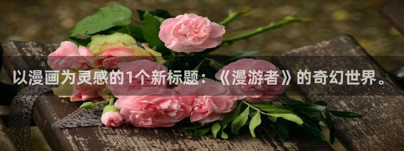虫虫漫画网页入口：以漫画为灵感的1个新标题：《漫游者》的奇幻世界。