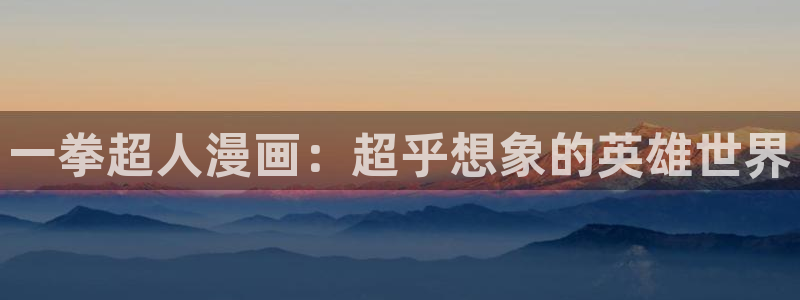 虫虫漫画登录页面免费漫画网页版：一拳超人漫画：超乎想象的英雄世界