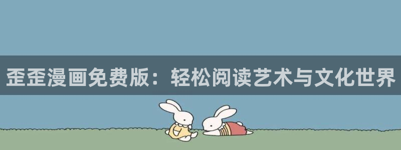 虫虫漫画免费漫画在线观看：歪歪漫画免费版：轻松阅读艺术与文化世界