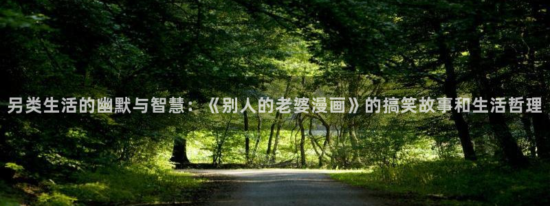 漫画虫虫漫画严选漫画：另类生活的幽默与智慧：《别人的老婆漫画》的搞笑故事和生活哲理