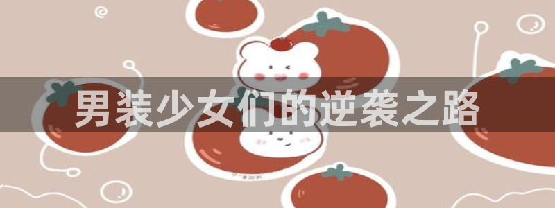 虫虫漫画hh：男装少女们的逆袭之路
