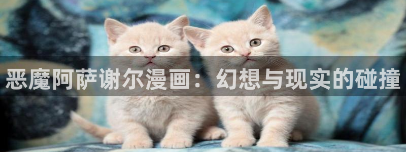 虫虫漫画官网免费漫画入口：恶魔阿萨谢尔漫画：幻想与现实的碰撞