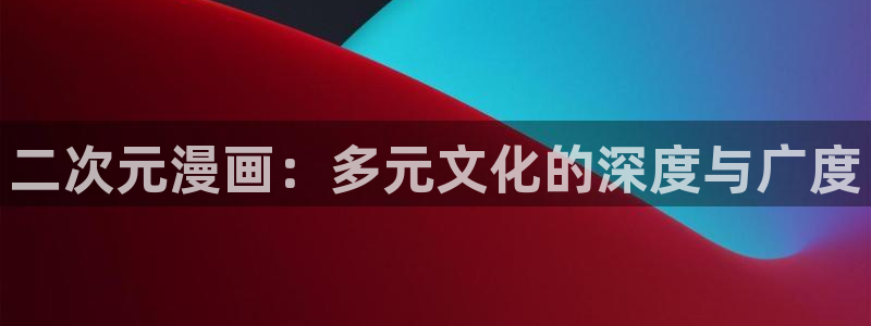 虫虫漫画免费漫画看在线看漫画：二次元漫画：多元文化的深度与广度