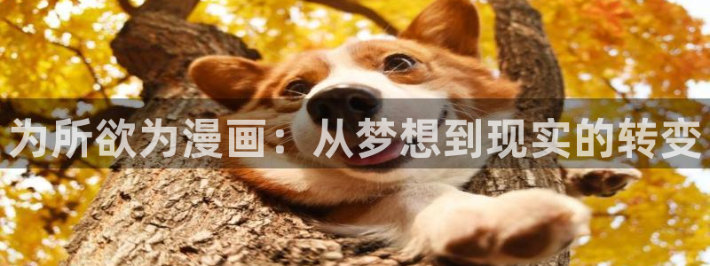 虫虫漫画,免费看：为所欲为漫画：从梦想到现实的转变