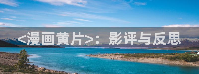 虫虫漫画主页：<漫画黄片>：影评与反思