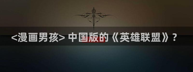 虫虫寄生漫画在线：<漫画男孩> 中国版的《英雄联盟》？