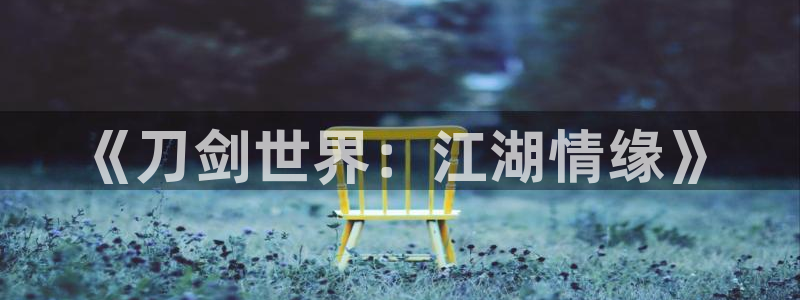 虫虫漫画下载免费：《刀剑世界：江湖情缘》