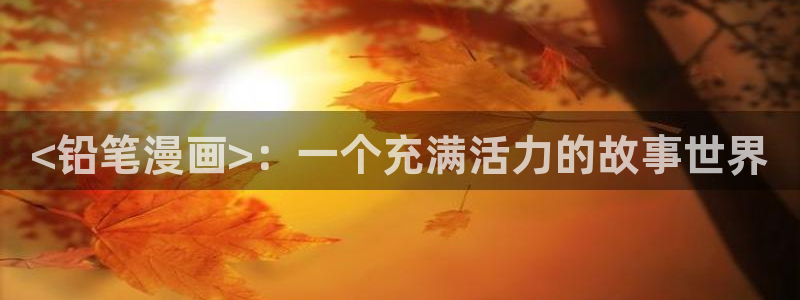 漫画在线虫虫：<铅笔漫画>：一个充满活力的故事世界