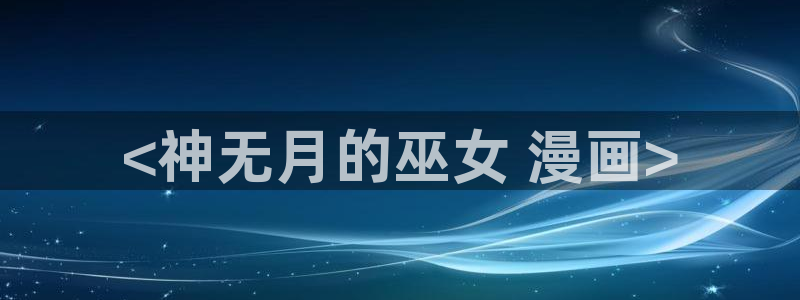 羞羞漫画虫虫漫画：<神无月的巫女 漫画>