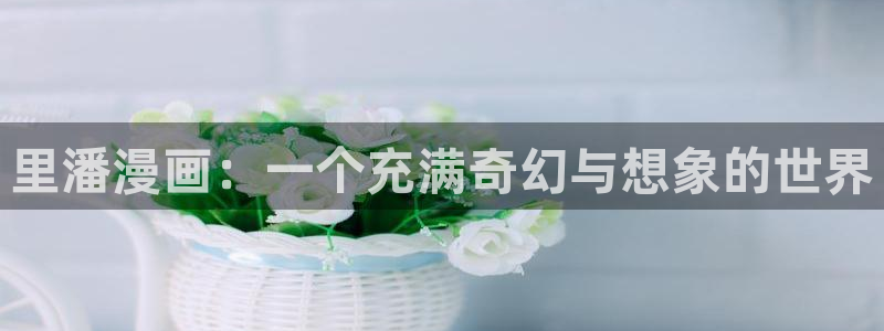 虫虫漫画韩国漫画：里潘漫画：一个充满奇幻与想象的世界