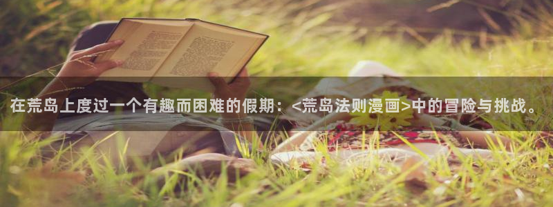 汗汗虫虫漫画正版免费观看：在荒岛上度过一个有趣而困难的假期：<荒岛法则漫画>中的冒险与挑战。