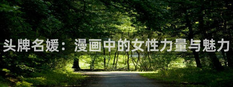 虫虫漫画页面免费漫画在线阅读窗：头牌名媛：漫画中的女性力量与魅力