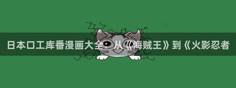 虫虫漫画登录页面免费漫画看漫画下拉式：日本口工库番漫画大全：从《海贼王》到《火影忍者