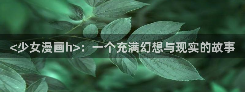 虫虫家家漫画：<少女漫画h>：一个充满幻想与现实的故事
